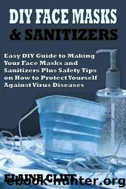 DIY FACE MASKS & SANITIZERS: Easy DIY Guide to Making Your Face Masks and Sanitizers Plus Safety Tips on How to Protect Yourself Against Virus and Infections by Elaine Cliff