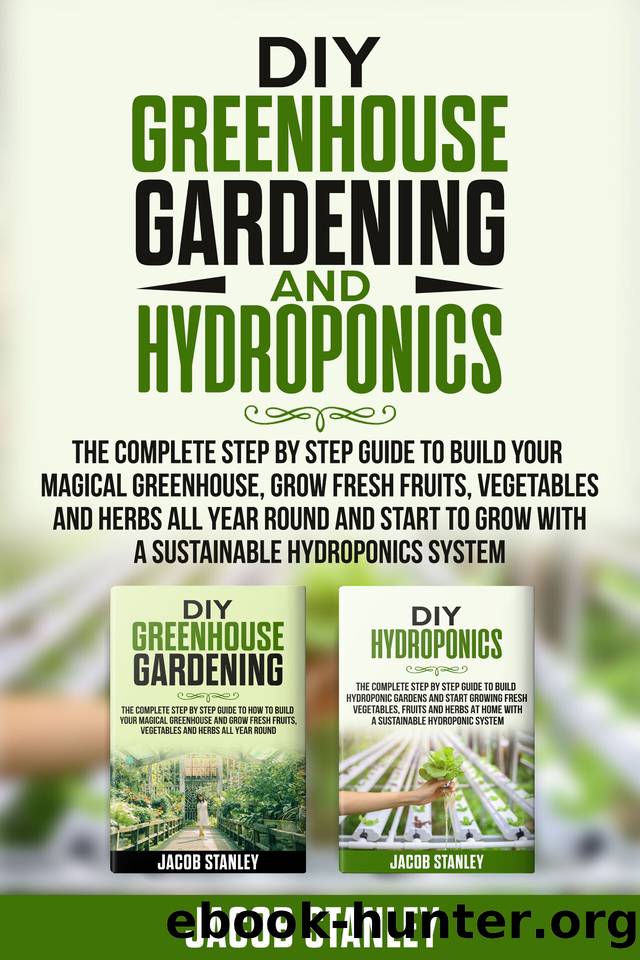 DIY Greenhouse Gardening & Hydroponics: The Complete Step by Step Guide to Build Your Greenhouse, Grow Fresh Fruits, Vegetables and Herbs All Year-Round and Start Growing with Hydroponics Systems by Jacob Stanley