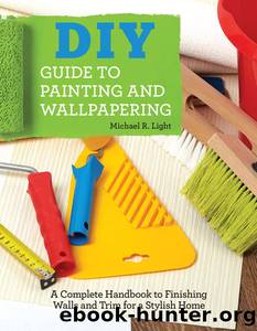 DIY Guide to Painting and Wallpapering: a Complete Handbook to Finishing Walls and Trim for a Stylish Home by Michael R Light