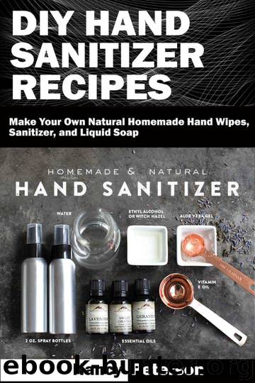 DIY HAND SANITIZER RECIPES: Make Your Own Natural Homemade Hand Wipes, Sanitizer, and Liquid Soap by Peterson Nancy