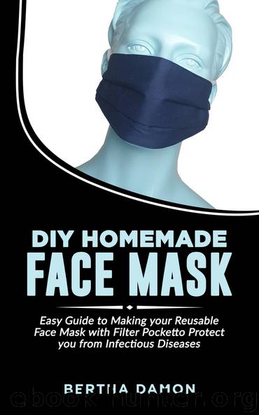 DIY HOMEMADE FACE MASK: Easy Guide to Making your Reusable Face Mask with Filter Pocket to Protect you from Infectious Diseases by Bertha Damon