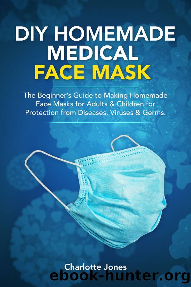 DIY HOMEMADE MEDICAL   FACE MASK: The Beginner’s Guide to Making Homemade Filter Pocket Reusable, Washable Face Masks for Adults & Children for Protection from Diseases & Vir by Jones Charlotte