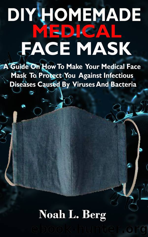 DIY HOMEMADE MEDICAL FACE MASK: A Guide On How To Make Your Medical Face Mask To Protect You Against Infectious Diseases Caused By Viruses And Bacteria. by Berg Noah L