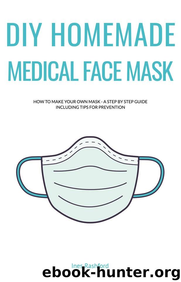 DIY HOMEMADE MEDICAL FACE MASK: How to Make your Own Reusable, Protective, Washable Mask - A Step by Step Guide Including Tips for Prevention by Rashford Ines