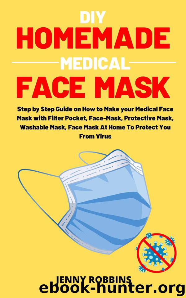 DIY HOMEMADE MEDICAL FACE MASK: Step by Step Guide on How to Make your Medical Face Mask with Filter Pocket, Face-Mask, Protective Mask, Washable Mask, Face Mask At Home To Protect You From Virus by Robbins Jenny