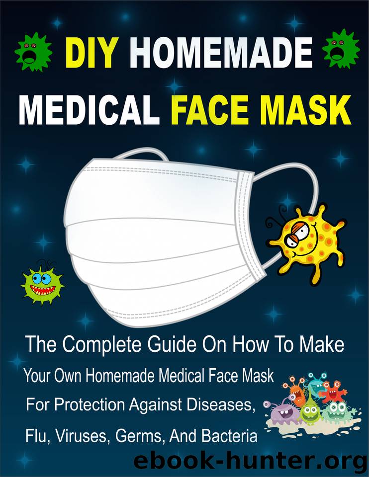 DIY HOMEMADE MEDICAL FACE MASK: The Complete Guide On How To Make Your Own Homemade Medical Face Mask For Protection Against Diseases, Flu, Viruses, Germs, And Bacteria by Kalist Christopher