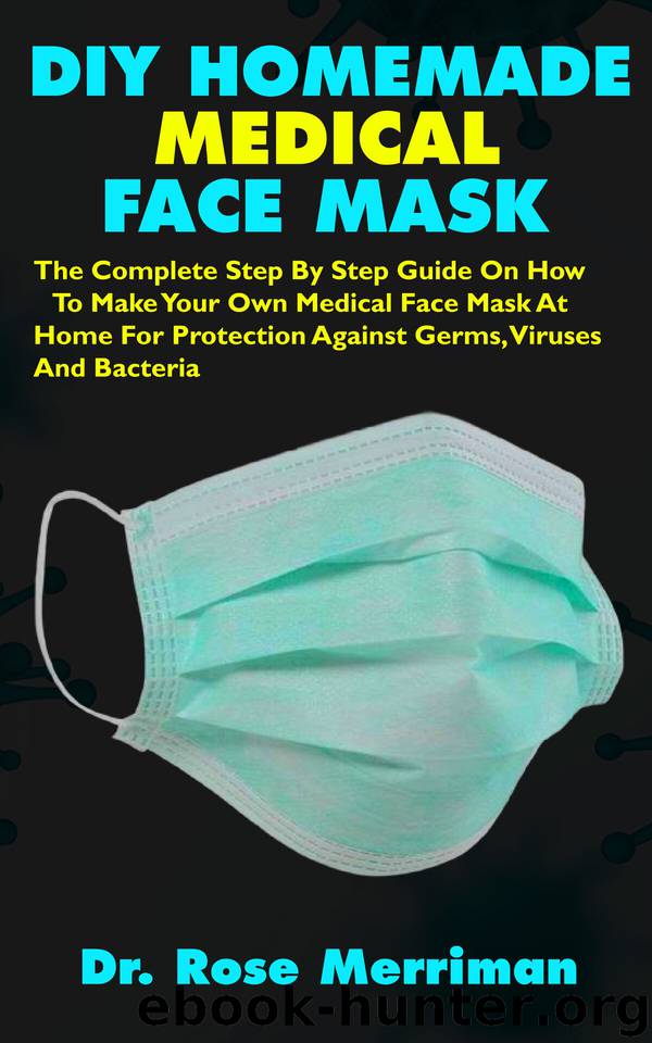 DIY HOMEMADE MEDICAL FACE MASK: The Complete Step By Step Guide On How To Make Your Own Medical Face Mask At Home For Protection Against Germs, Viruses And Bacteria by Merriman Dr. Rose