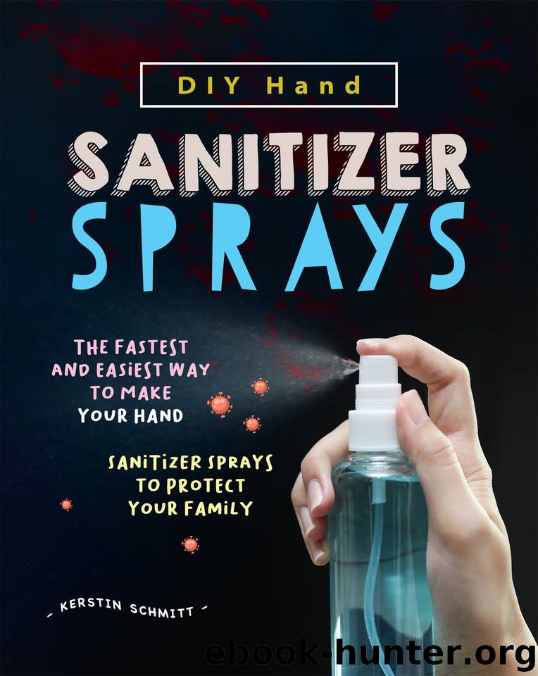 DIY Hand Sanitizer Sprays: The Fastest and Easiest Way to Make Your Hand Sanitizer Sprays to Protect Your Family by Schmitt Kerstin
