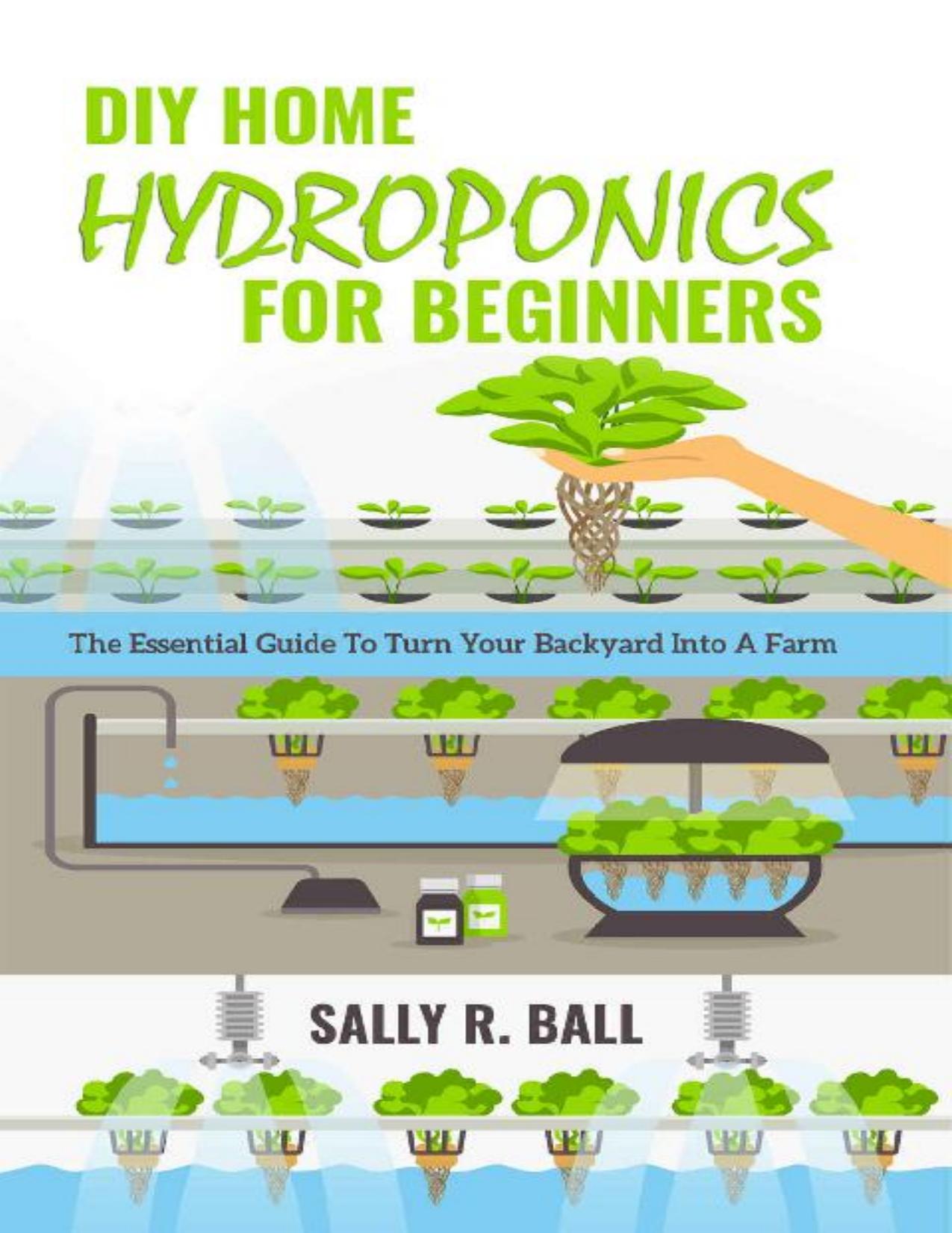 DIY Home Hydroponics For Beginners: The Essential Guide To Turn Your Backyard Into A Farm by Sally R. Ball