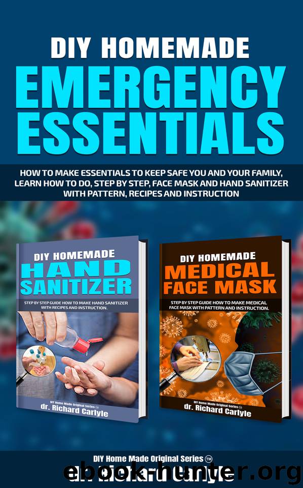 DIY Homemade Emergency Essentials: How to make essentials to keep safe you and you family, learn how to, step by step, face mask and hand sanitizer, with ... (DIY Homemade Original Series Book 3) by Richard Carlyle