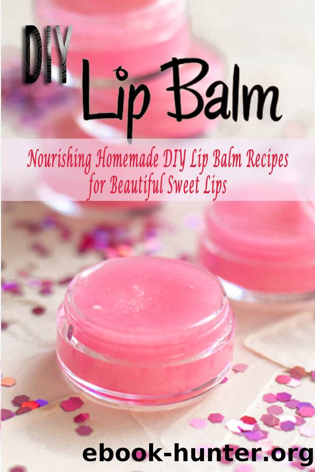 DIY Lip Balm: Nourishing Homemade DIY Lip Balm Recipes for Beautiful Sweet Lips by Harry Choi