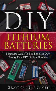 DIY Lithium Batteries: Beginner’s Guide To Building Your Own Battery Pack by Grayson H. Sissney