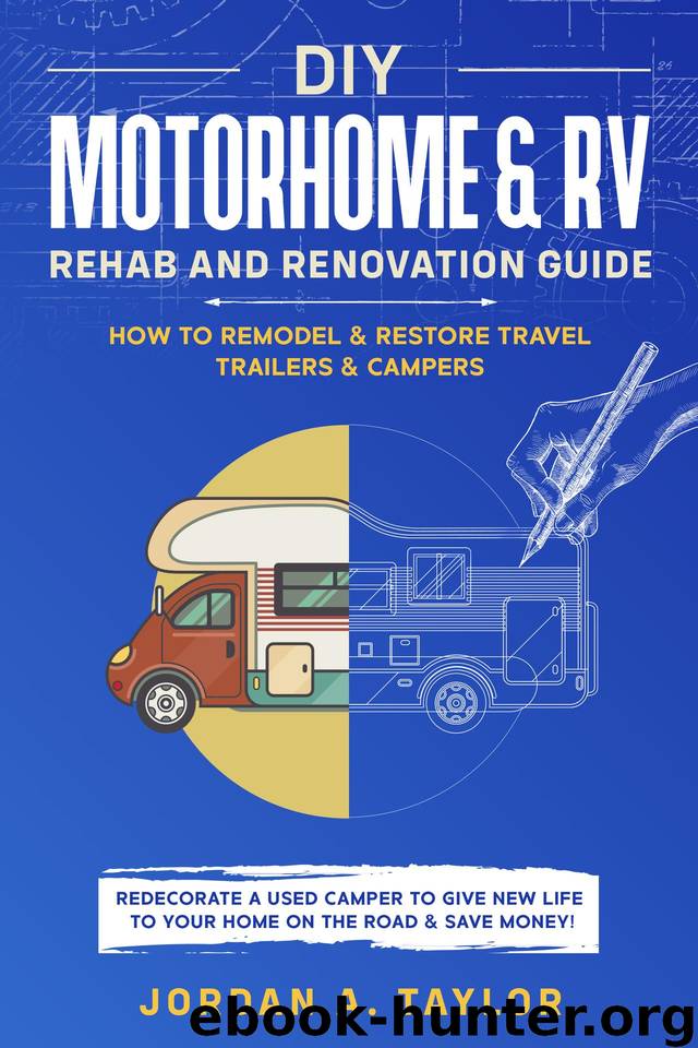 DIY Motorhome & RV Rehab and Renovation Guide: How to Remodel & Restore Travel Trailers & Campers - Redecorate a used Camper to Give New Life to Your Home on the Road and SAVE MONEY! by Taylor Jordan