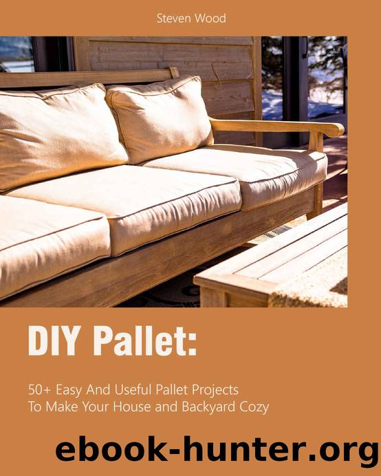 DIY Pallet: 50+ Easy And Useful Pallet Projects To Make Your House and Backyard Cozy by Steven Wood