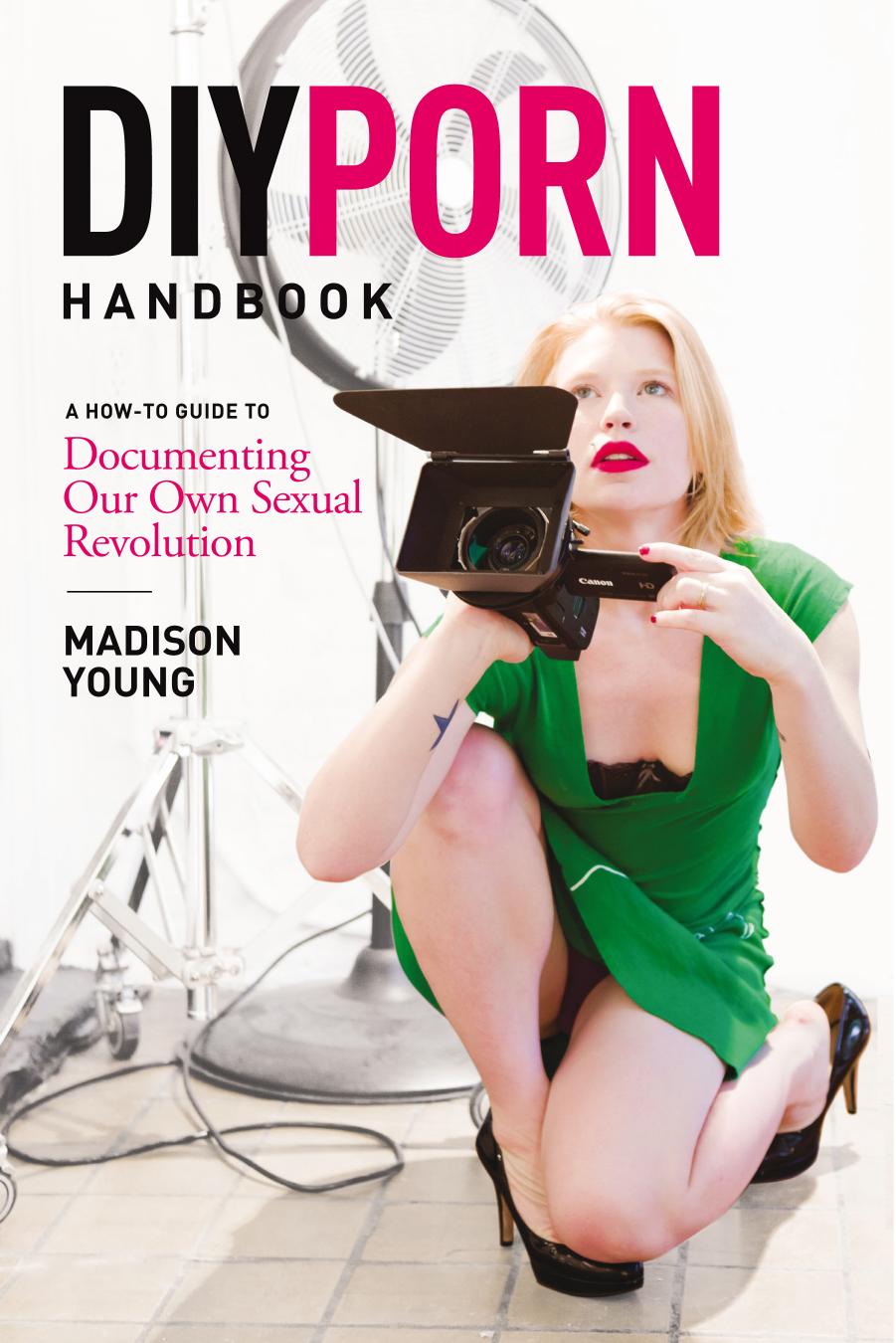 DIY Porn Handbook: A How-To Guide to Documenting Our Own Sexual Revolution by Madison Young