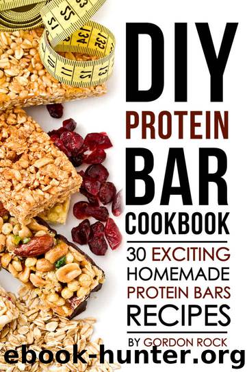 DIY Protein Bar Cookbook: 30 Exciting Homemade Protein Bars Recipes by Gordon Rock