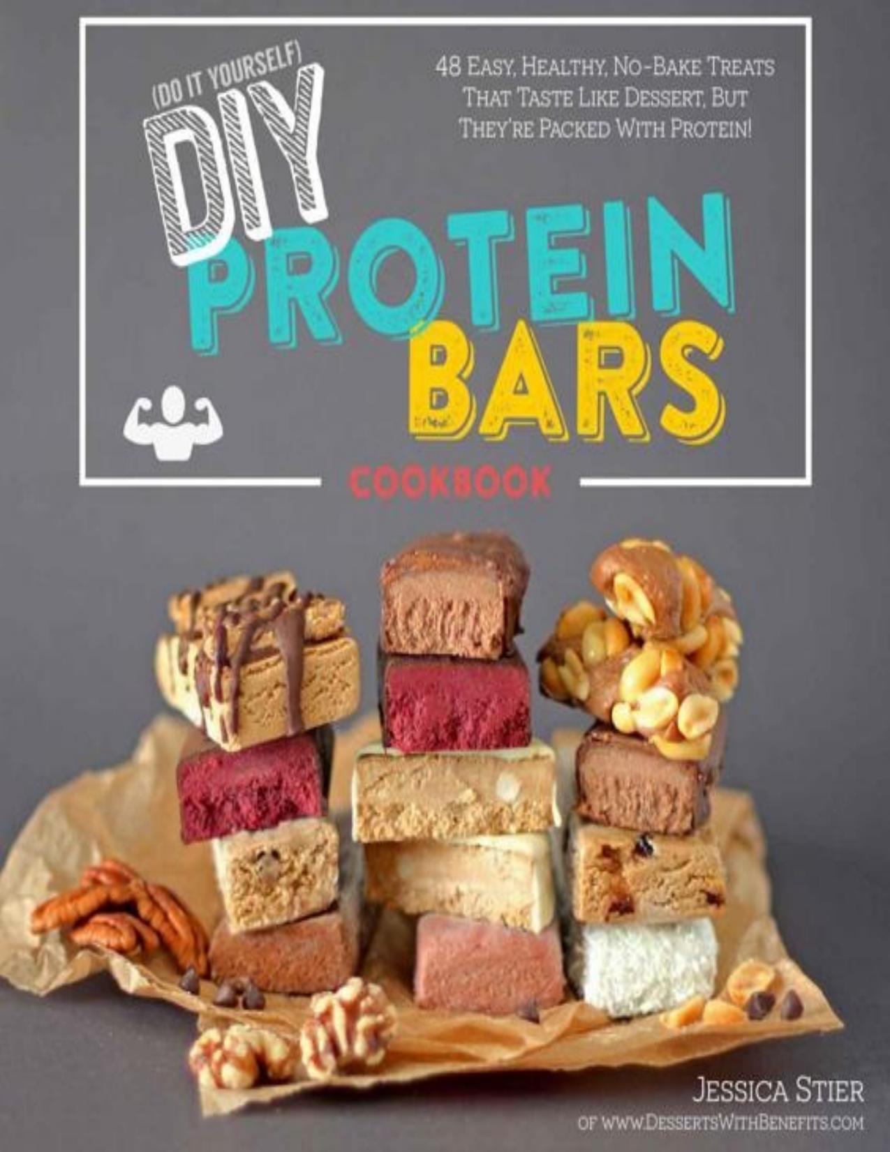 DIY Protein Bars Cookbook: Easy, Healthy, Homemade No-Bake Treats That Taste Like Dessert, But Just Happen To Be Packed With Protein! - PDFDrive.com by Jessica Stier