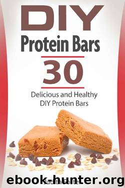 DIY Protein Bars: 30 Delicious and Healthy DIY Protein Bars (diy protein bars, protein bars, high protein snacks) by Judith Foster