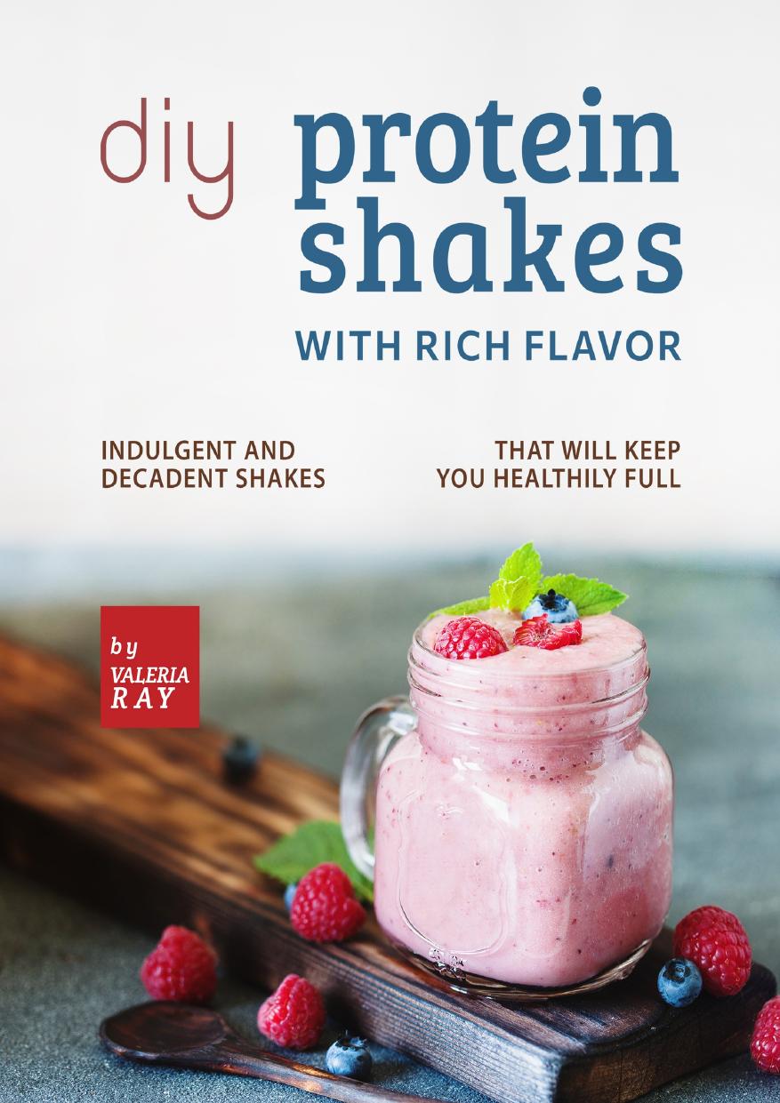 DIY Protein Shakes with Rich Flavor: Indulgent and Decadent Shakes that will Keep You Healthily Full by Ray Valeria
