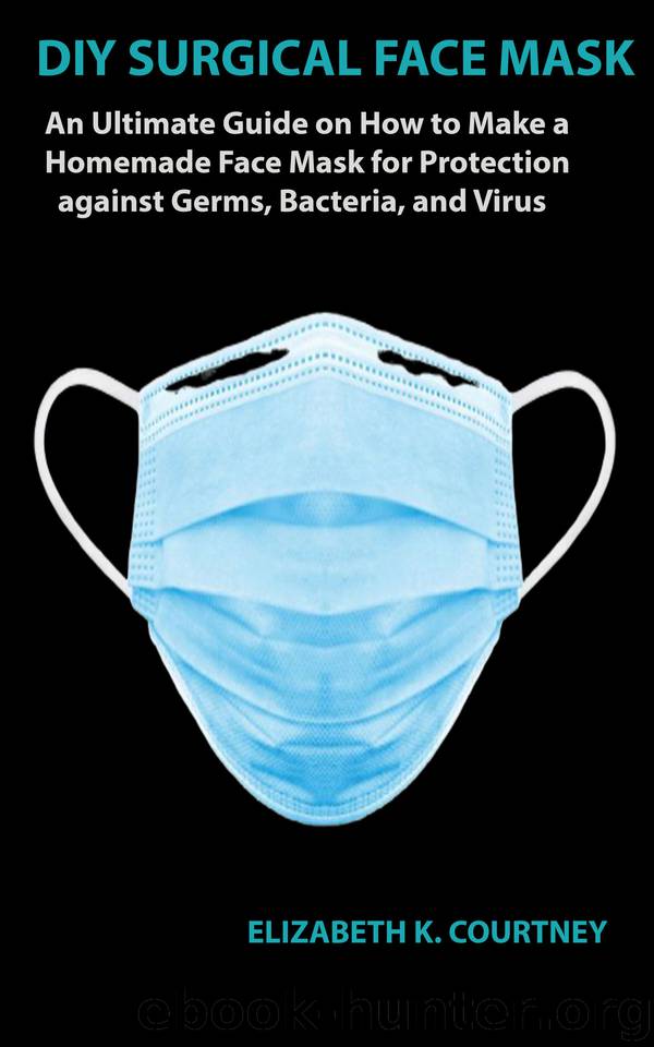 DIY SURGICAL FACE MASK: An Ultimate Guide on How to Make a Homemade Face Mask for Protection against Germs, Bacteria, and Virus by COURTNEY ELIZABETH