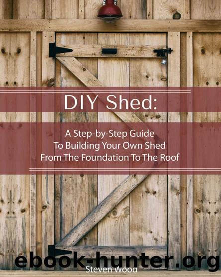 DIY Shed: A Step-by-Step Guide To Building Your Own Shed From The Foundation To The Roof by Steven Wood