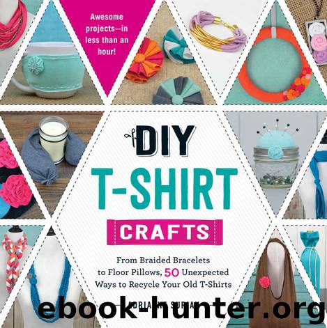 DIY T-Shirt Crafts: From Braided Bracelets to Floor Pillows, 50 Unexpected Ways to Recycle Your Old T-Shirts by Adrianne Surian