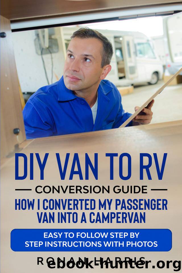 DIY Van to RV Conversion Guide - How I Converted My Passenger Van into A Campervan: Easy to Follow Step by Step Instructions with Photos by Harris Ronan