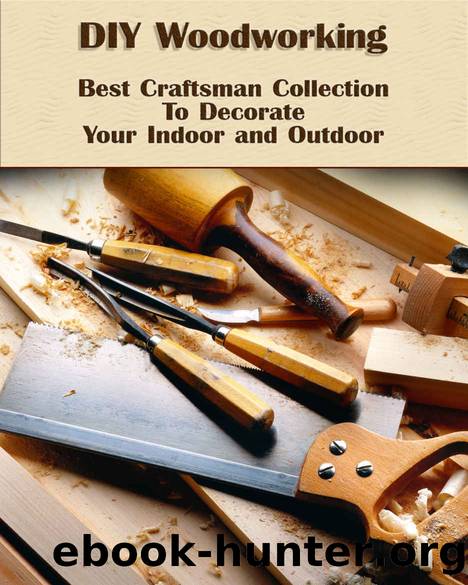 DIY Woodworking: Best Craftsman Collection To Decorate Your Indoor and Outdoor by Steven Wood