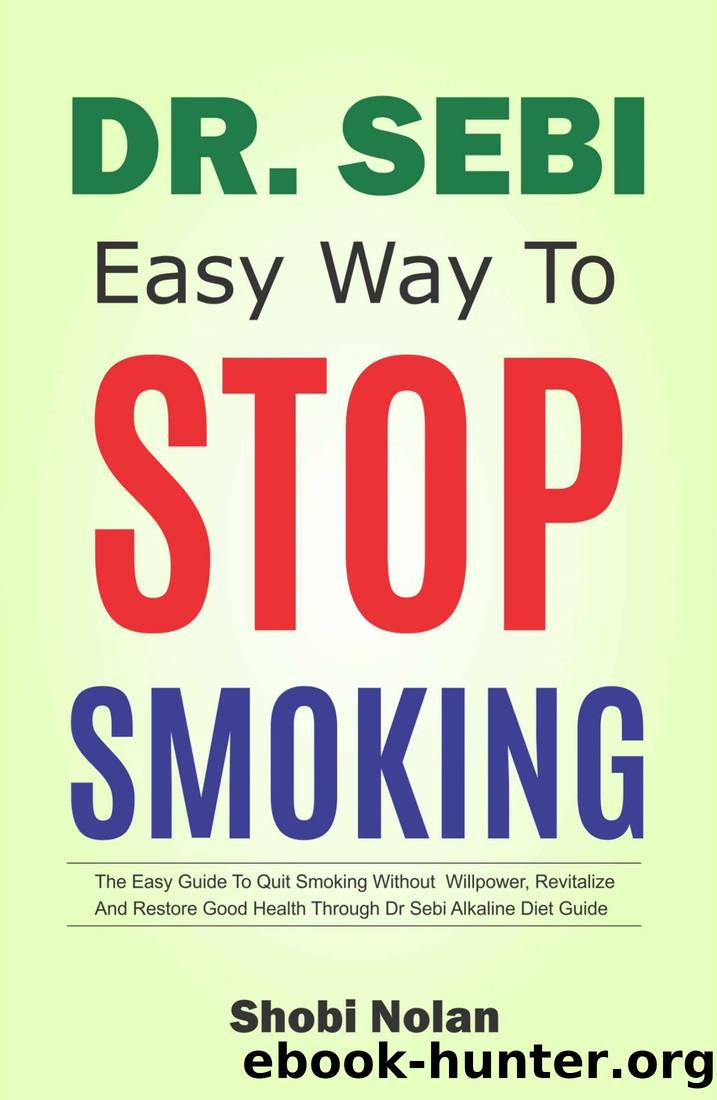 DR SEBI EASY WAY TO STOP SMOKING: The Easy Guide To Quit Smoking Without Willpower, Revitalize And Restore Good Health Through Dr Sebi Alkaline Diet Guide by Shobi Nolan