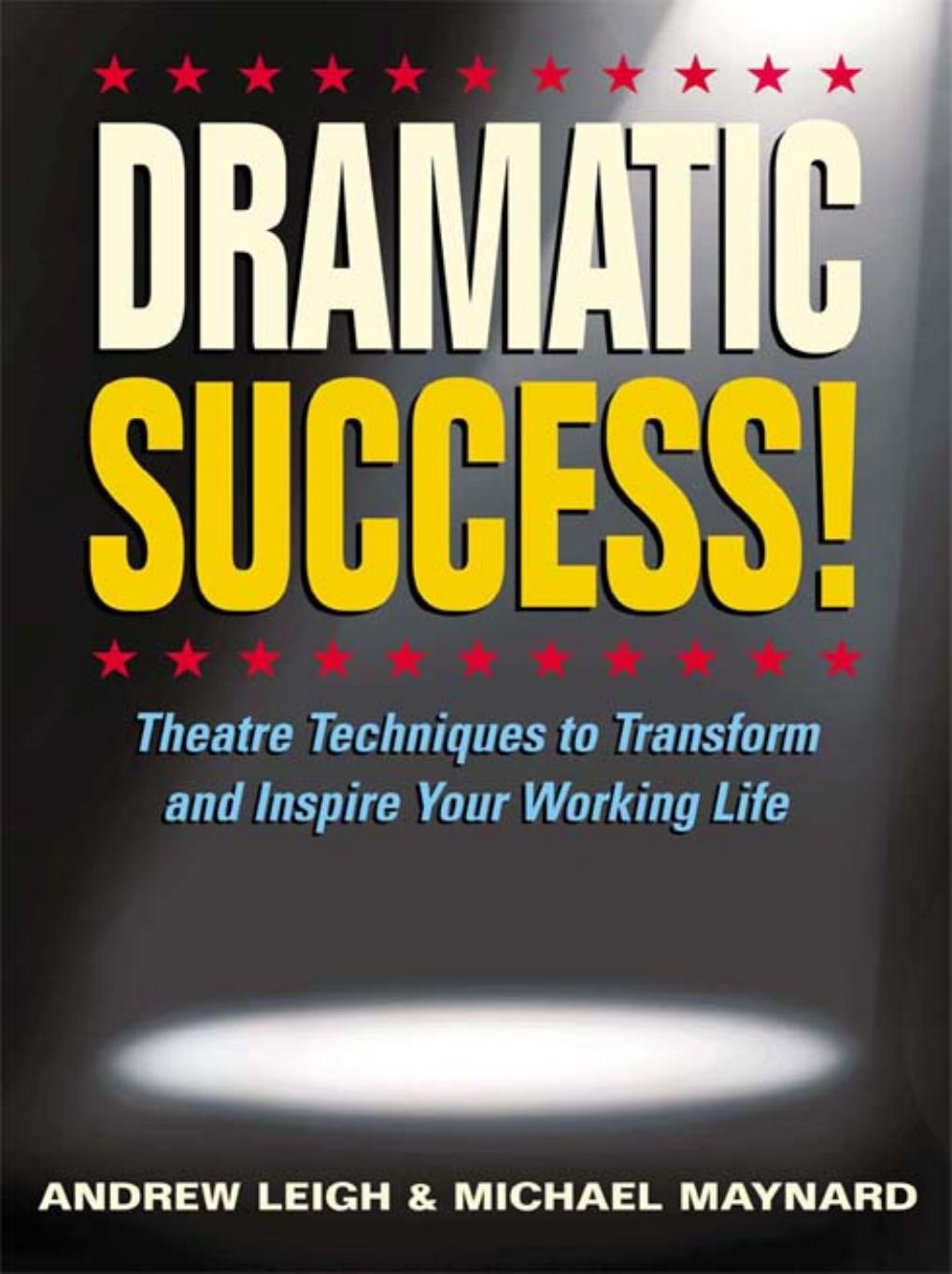 DRAMATIC Success at Work: Using Theatre Skills to Improve Your Performance and Transform Your Business Life by Andrew Leigh Michael Maynard