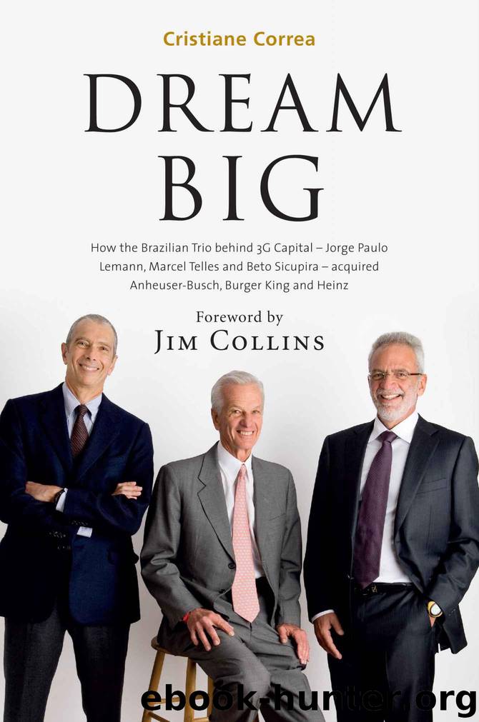 DREAM BIG: How the Brazilian Trio behind 3G Capital - Jorge Paulo Lemann, Marcel Telles and Beto Sicupira - acquired Anheuser-Busch, Burger King and Heinz by Correa Cristiane