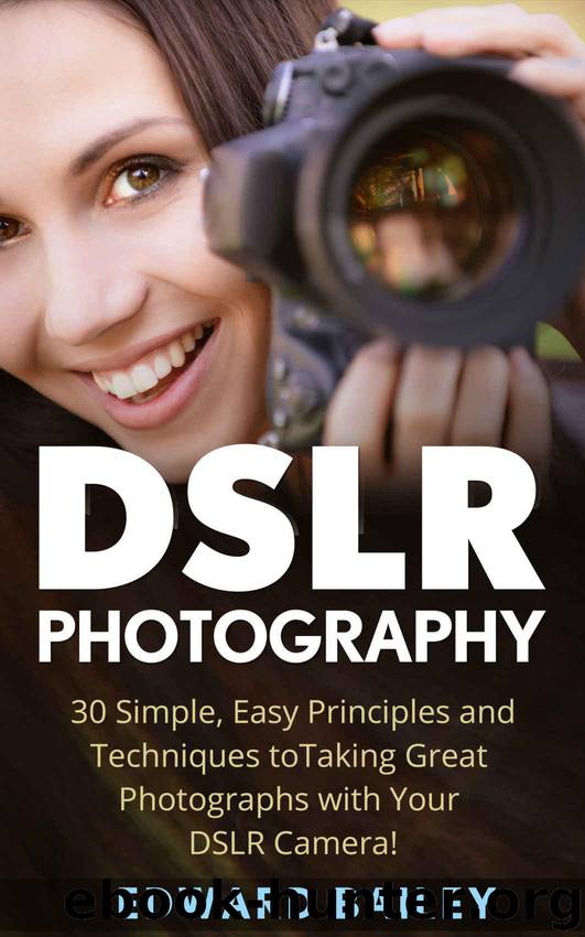DSLR Photography: 30 Simple, Easy Principles and Techniques to Taking Great Photographs with Your DSLR Camera! (DSLR Photography for Beginners, Graphic Design, Digital Photography) by Edward Bailey