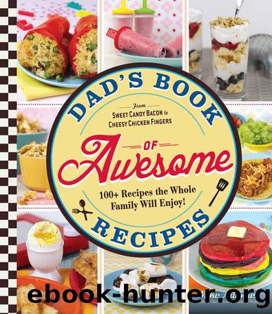 Dad's Book Of Awesome Recipes: From Sweet Candy Bacon to Cheesy Chicken Fingers, 100+ Recipes the Whole Family Will Enjoy! by Mike Adamick