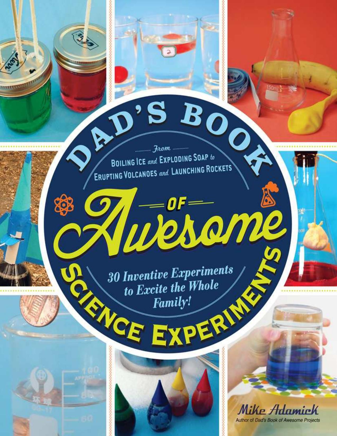 Dad's book of awesome science experiments : from boiling ice and exploding soap to erupting volcanoes and launching rockets, 30 inventive experiments to excite the whole family! by Adamick Mike