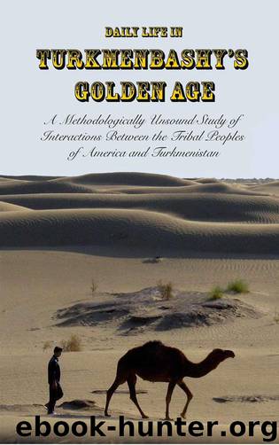 Daily Life in Turkmenbashy's Golden Age: A Methodologically Unsound Study of Interactions Between the Tribal Peoples of America and Turkmenistan by Sam Tranum