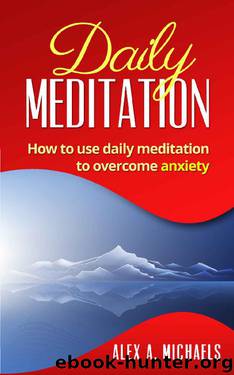 Daily Meditation: How to Use Daily Meditation to Overcome Anxiety by Alex A. Michaels