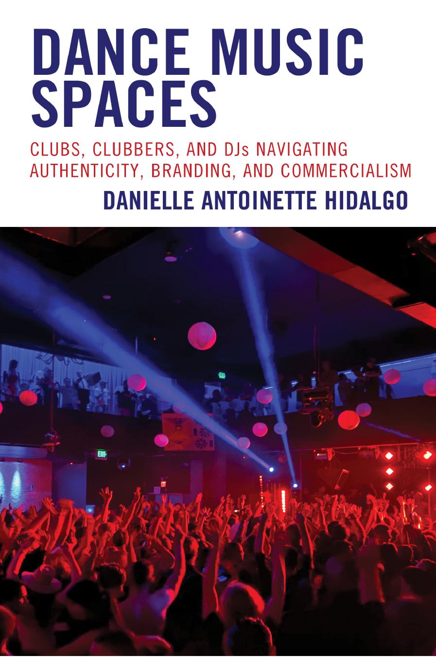 Dance Music Spaces: Clubs, Clubbers, and DJs Navigating Authenticity, Branding, and Commercialism by Danielle Antoinette Hidalgo