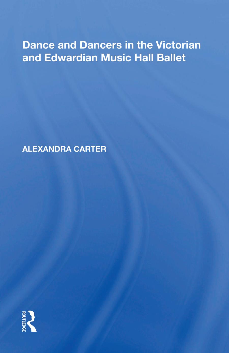 Dance and Dancers in the Victorian and Edwardian Music Hall Ballet by Alexandra Carter