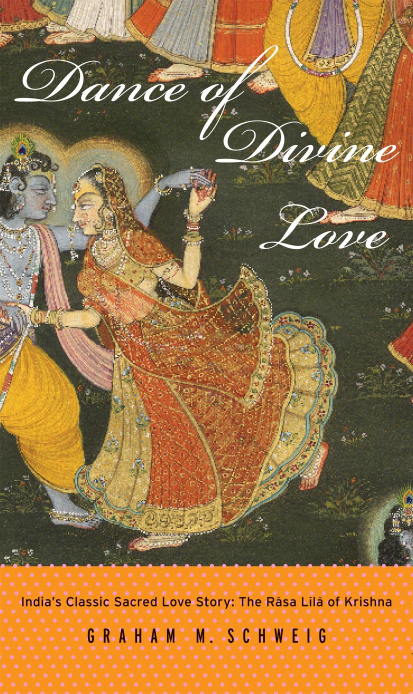 Dance of Divine Love: India's Classic Sacred Love Story: The Rasa Lila of Krishna by Graham M. Schweig