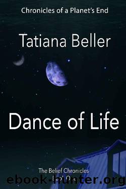 Dance of Life: The Belief Chronicles: Book One (Chronicles of a Planet's End) by Tatiana Beller