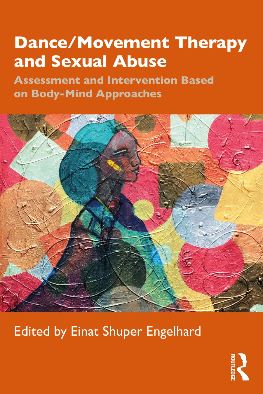 Dance/Movement Therapy and Sexual Abuse: Assessment and Intervention Based on Body-Mind Approaches by Einat Shuper Engelhard