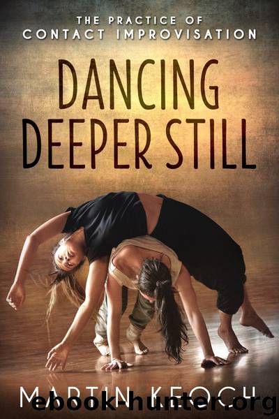Dancing Deeper Still: The Practice of Contact Improvisation by Martin Keogh