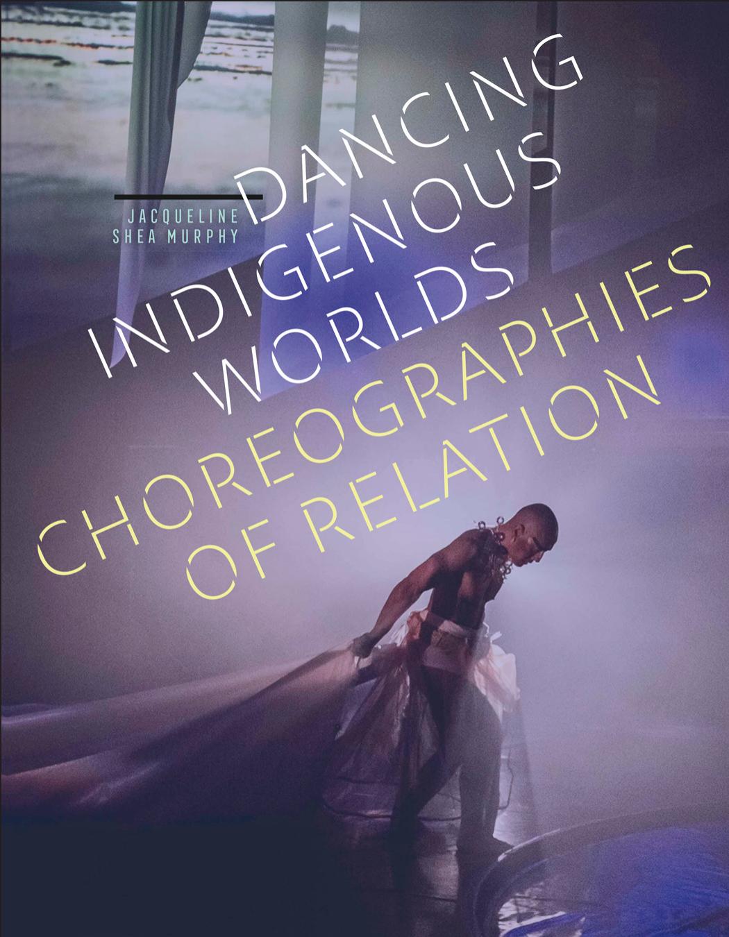 Dancing Indigenous Worlds: Choreographies of Relation by Jacqueline Shea Murphy