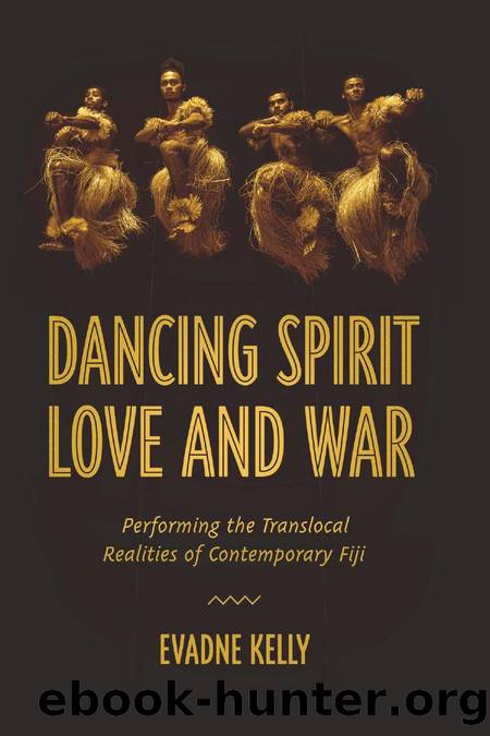 Dancing Spirit, Love, and War : Performing the Translocal Realities of Contemporary Fiji by Evadne Kelly