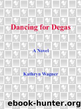 Dancing for Degas: A Novel by Kathryn Wagner