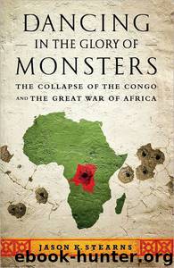 Dancing in the Glory of Monsters: The Collapse of the Congo and the Great War of Africa by Jason Stearns