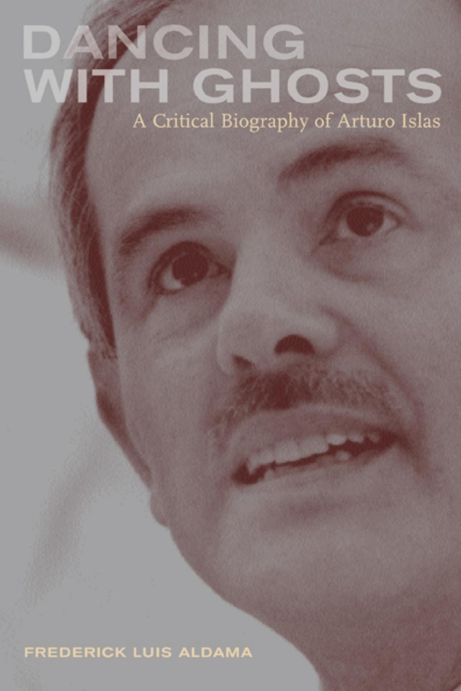 Dancing with Ghosts: A Critical Biography of Arturo Islas by Frederick Luis Aldama