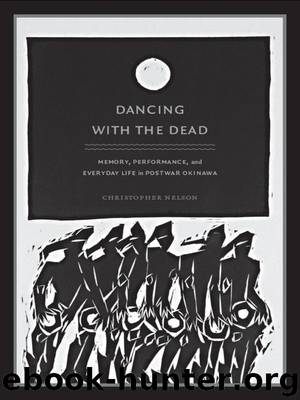 Dancing with the Dead: Memory, Performance, and Everyday Life in Postwar Okinawa (Asia-Pacific: Culture, Politics, and Society) by Christopher T. Nelson