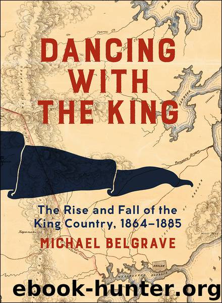 Dancing with the King: The Rise and Fall of the King Country, 1864–1885 by Michael Belgrave