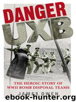 Danger UXB: The Heroic Story of WWII Bomb Disposal Teams by James Owen